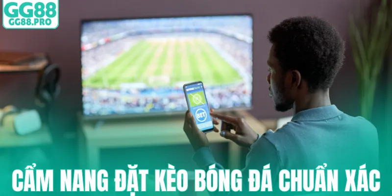 Cẩm nang đặt kèo bóng đá chuẩn xác