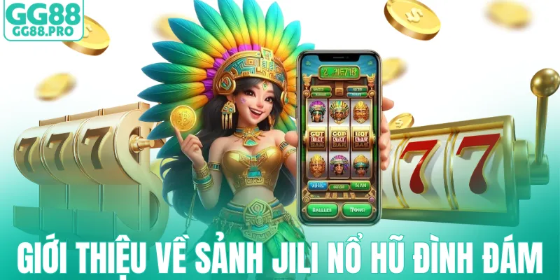 Giới thiệu nhanh về sảnh jili nổ hũ đình đám