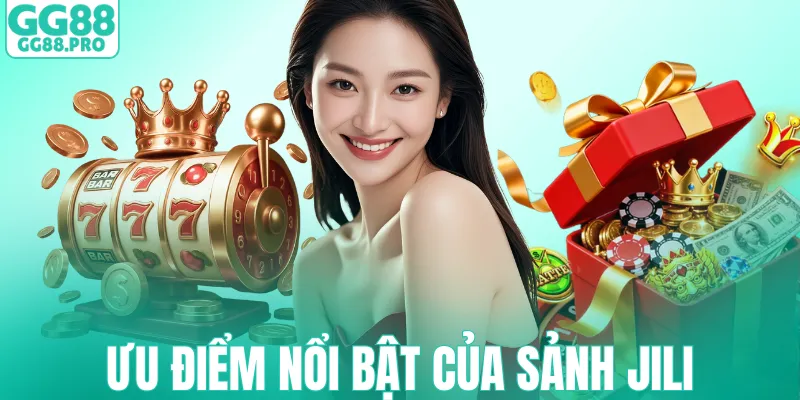 Ưu điểm nổi bật làm nên tên tuổi của sảnh Jili