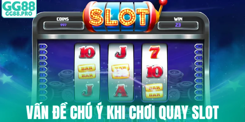 Vấn đề chú ý khi chơi quay Slot